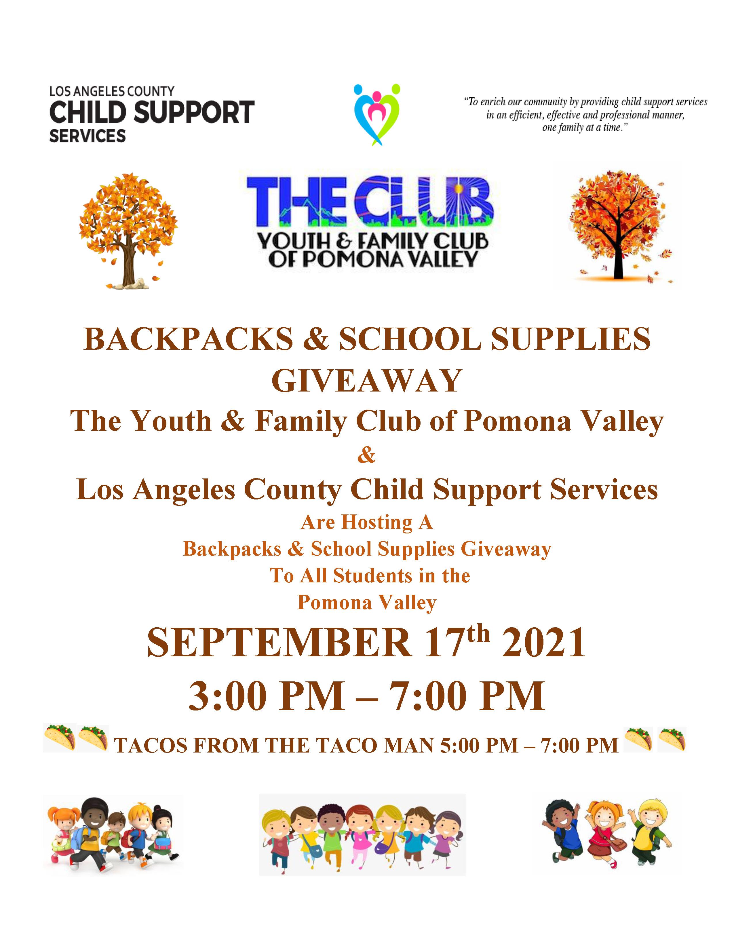 BACKPACKS & SCHOOL SUPPLIES GIVEAWAY The Youth & Family Club of Pomona Valley & Los Angeles County Child Support Services Are Hosting A Backpacks & School Supplies Giveaway To All Students in the Pomona Valley SEPTEMBER 17th 2021 3:00 PM – 7:00 PM TACOS FROM THE TACO MAN 5:00 PM – 7:00 PM